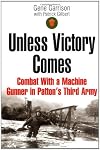 Unless Victory Comes : Combat with a World War II Machine Gunner in Patton's Third Army