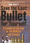 SAVE THE LAST BULLET FOR YOURSELF: A Soldier of Fortune in the Balkans and Somalia
