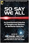So Say We All: An Unauthorized Collection of Thoughts and Opinions on Battlestar Galactica