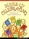 Series-Ly Celebrating: Book Parties for Popular Children's Series