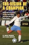 The Vision of a Champion: Advice and Inspiration from the World's Most Successful Women's Soccer Coach