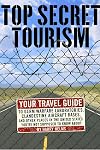 Top Secret Tourism: Your Travel Guide to Germ Warfare Laboratories, Clandestine Aircraft Bases and Other Places in the United States You're Not Supposed to Know About