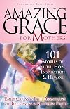 Amazing Grace for Mothers: 101 Stories of Faith, Hope, Inspiration and Humor