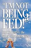 I'm Not Being Fed: Discovering the Food That Satisfies the Soul