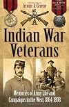 Indian War Veterans: Memories of Army Life and Campaigns in the West, 1864-1898