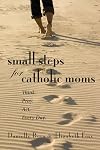 Small Steps for Catholic Moms: Your Daily Call to Think, Pray, and Act (Catholicmom.com Book)