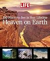 Life: Heaven on Earth: 100 Places to See in Your Lifetime