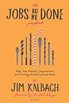 The Jobs To Be Done Playbook: Align Your Markets, Organization, and Strategy Around Customer Needs