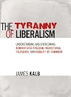 The Tyranny of Liberalism: Understanding and Overcoming Administered Freedom, Inquisitorial Tolerance, and Equality by Command
