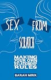 Sex From Scratch: Making Your Own Relationship Rules