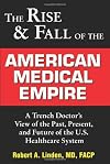 Rise and Fall of the American Medical Empire: A Trench Doctor's View of the Past, Present, and Future of the U.S. Healthcare System