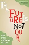 The Future Is Not Ours: New Latin American Fiction