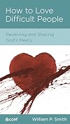How To Love Difficult People: Receiving and Sharing God's Mercy