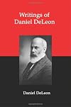 Writings of Daniel Deleon: A Collection of Essays by One of the Founders of American Revolutionary Socialism