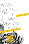 What Do You Think of Me? Why Do I Care?: Answers to the Big Questions of Life