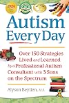 Autism Every Day: Over 150 Strategies Lived and Learned by a Professional Autism Consultant with 3 Sons on the Spectrum
