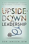 Upside-Down Leadership: A Zoo Veterinarian's Journey to Becoming a Servant Leader