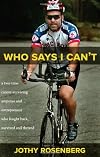 Who Says I Can t?: A Two-Time Cancer-Surviving Amputee and Entrepreneur Who Fought Back, Survived and Thrived