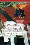 Wrestling with Angels: New and Collected Stories