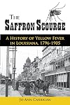 The Saffron Scourge: A History of Yellow Fever in Louisiana, 1796-1905
