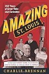 Amazing St. Louis: 250 Years of Great Tales and Curiosities