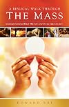 A Biblical Walk Through the Mass: Understanding What We Say and Do In The Liturgy