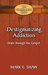 DESTIGMATIZING ADDICTION: Hope through the Gospel