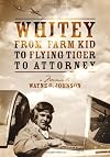 Whitey - From Farm Kid to Flying Tiger to Attorney