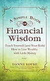 A Simple Book of Financial Wisdom: Teach Yourself (and Your Kids) How to Live Wealthy with Little Money
