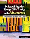 Dialectical Behavior Therapy Skills Training with Adolescents: A Practical Workbook for Therapists, Teens & Parents