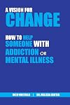 A Vision for Change: How to Help Someone With Addiction or Mental Illness