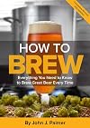 How To Brew: Everything You Need to Know to Brew Great Beer Every Time - John J. Palmer