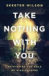 Take Nothing With You: Rethinking the Role of Missionaries