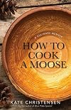 How to Cook a Moose: A Culinary Memoir