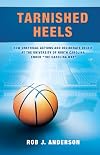 Tarnished Heels: How Unethical Actions and Deliberate Deceit at the University of North Carolina Ended The Carolina Way