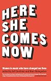 Here She Comes Now: Women in Music Who Have Changed Our Lives