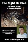 The Night He Died: The Harsh Reality of Teenage Drinking. A Neurosurgeon and Father's Personal Journey of Turning Tragedy Into Hope