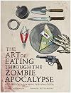 The Art of Eating through the Zombie Apocalypse: A Cookbook and Culinary Survival Guide