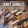 Make Your Own Knife Handles: Patterns and Techniques for Customizing Your Blade