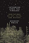 Intruding Upon the Timeless: Meditations of Art, Faith, and Mystery