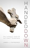 Handed Down: The Catholic Faith of the Early Christians