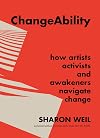 ChangeAbility: How Artists, Activists, and Awakeners Navigate Change