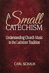 A Small Catechsim: Understanding Church Music in the Lutheran Tradition