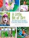 A Little Bit of Dirt: 55 Science and Art Activities to Reconnect Children with Nature