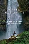 After Humanity: A Guide to C.S. Lewis’s The Abolition of Man