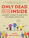 Only Dead on the Inside: A Parent's Guide to Surviving the Zombie Apocalypse