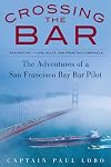 Crossing the Bar: The Adventures of a San Francisco Bay Bar Pilot