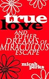 True Love and Other Dreams of Miraculous Escape
