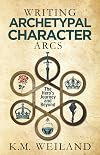 Writing Archetypal Character Arcs: The Hero's Journey and Beyond (Helping Writers Become Authors)