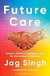 Future Care: Sensors, Artificial Intelligence, and the Reinvention of Medicine